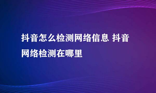 抖音怎么检测网络信息 抖音网络检测在哪里
