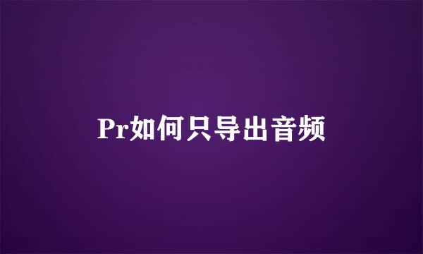 Pr如何只导出音频