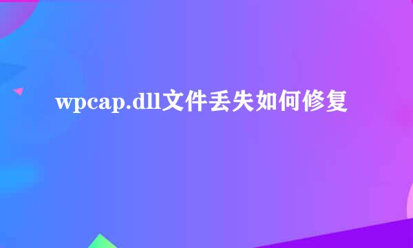 wpcap.dll文件丢失如何修复