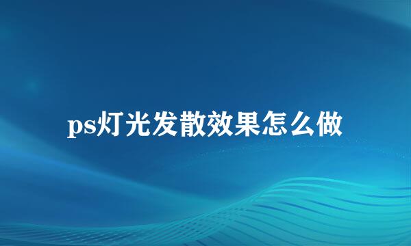 ps灯光发散效果怎么做