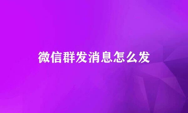 微信群发消息怎么发