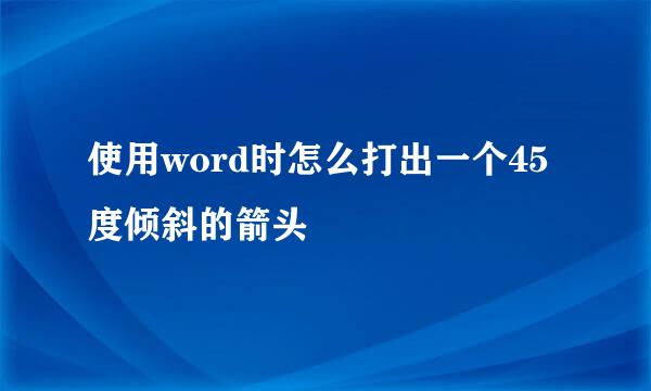 使用word时怎么打出一个45度倾斜的箭头
