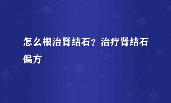 怎么根治肾结石?治疗肾结石偏方