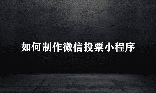 如何制作微信投票小程序