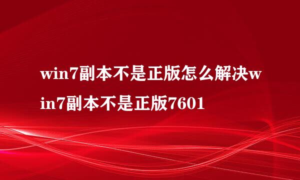 win7副本不是正版怎么解决win7副本不是正版7601