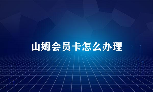 山姆会员卡怎么办理