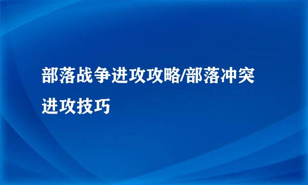 部落战争进攻攻略/部落冲突进攻技巧