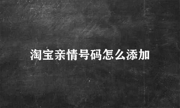 淘宝亲情号码怎么添加