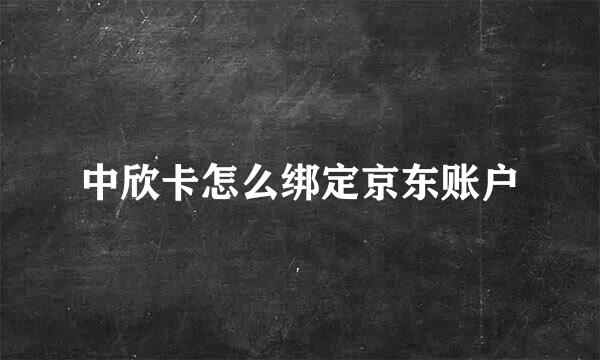 中欣卡怎么绑定京东账户