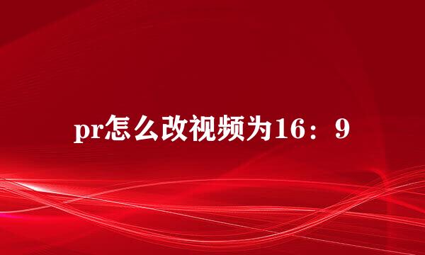 pr怎么改视频为16：9