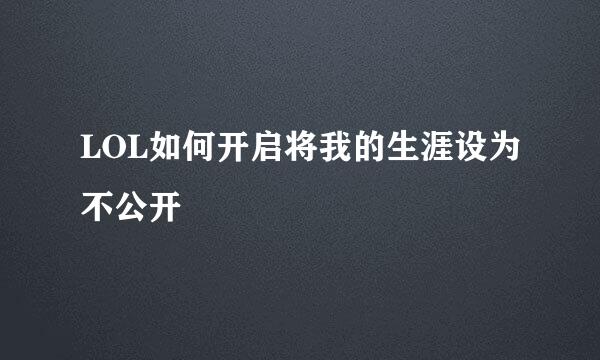 LOL如何开启将我的生涯设为不公开