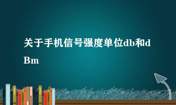 关于手机信号强度单位db和dBm