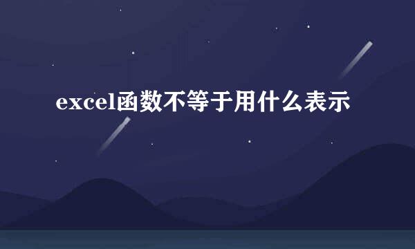excel函数不等于用什么表示