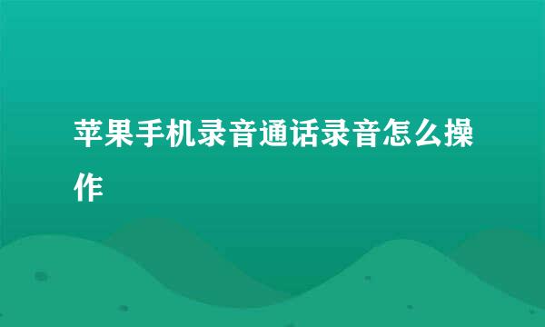 苹果手机录音通话录音怎么操作