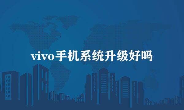 vivo手机系统升级好吗