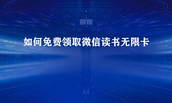 如何免费领取微信读书无限卡