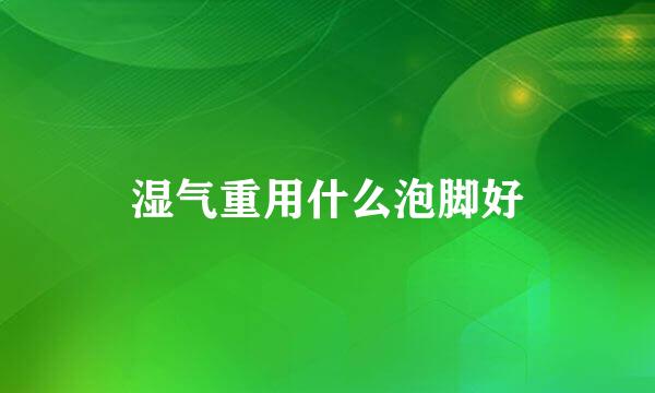 湿气重用什么泡脚好