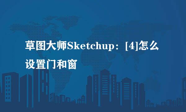 草图大师Sketchup：[4]怎么设置门和窗