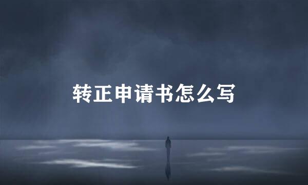 转正申请书怎么写