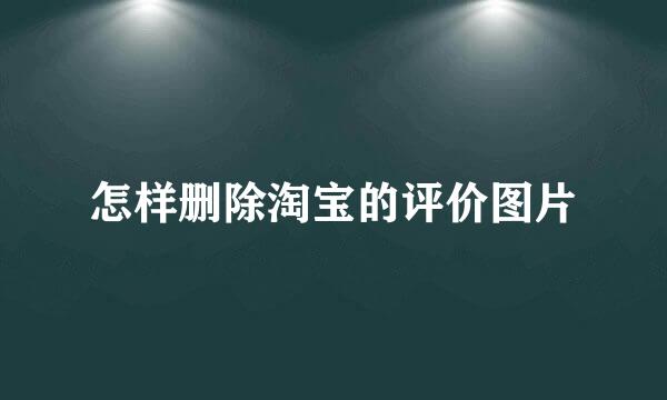 怎样删除淘宝的评价图片