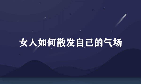 女人如何散发自己的气场