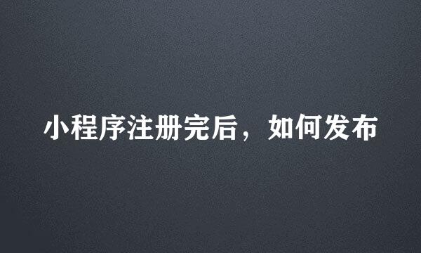 小程序注册完后,如何发布