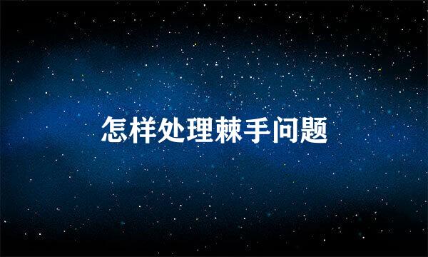 怎样处理棘手问题