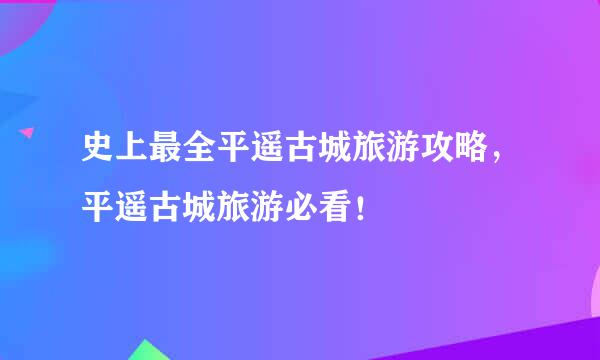 史上最全平遥古城旅游攻略，平遥古城旅游必看！