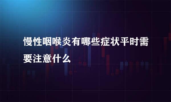 慢性咽喉炎有哪些症状平时需要注意什么