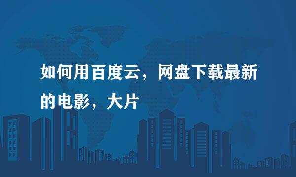 如何用百度云,网盘下载最新的电影,大片