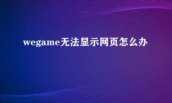 wegame无法显示网页怎么办