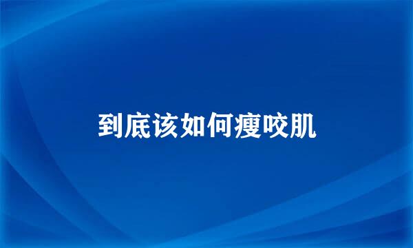 到底该如何瘦咬肌