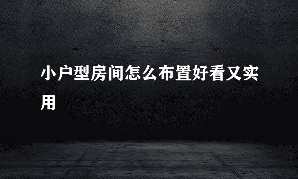 小户型房间怎么布置好看又实用