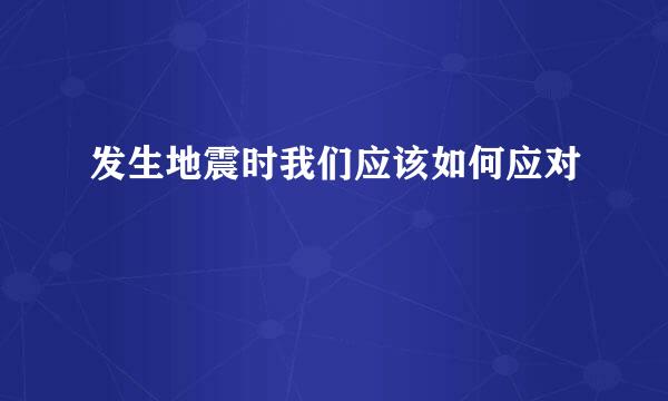 发生地震时我们应该如何应对