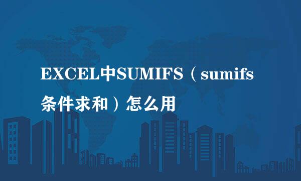 EXCEL中SUMIFS(sumifs条件求和)怎么用
