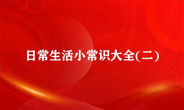 日常生活小常识大全(二)