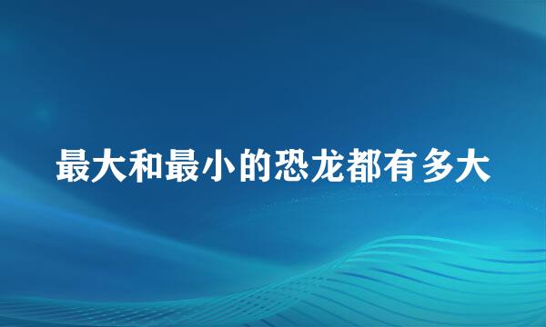 最大和最小的恐龙都有多大