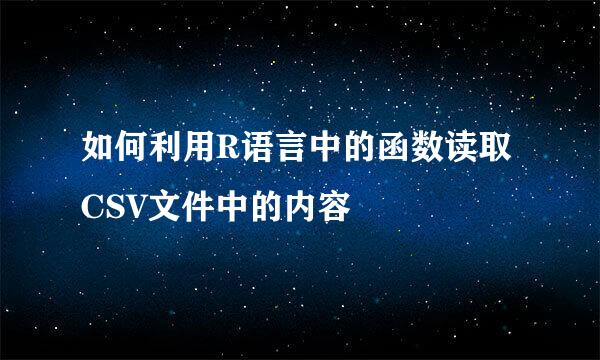 如何利用R语言中的函数读取CSV文件中的内容
