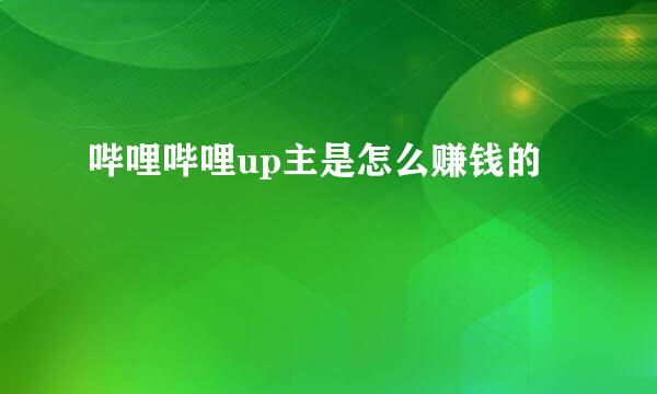 哔哩哔哩up主是怎么赚钱的