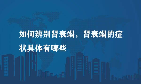 如何辨别肾衰竭，肾衰竭的症状具体有哪些