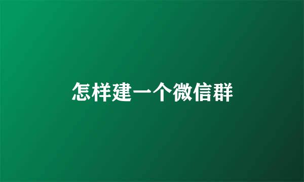 怎样建一个微信群