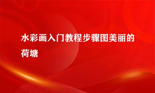 水彩画入门教程步骤图美丽的荷塘