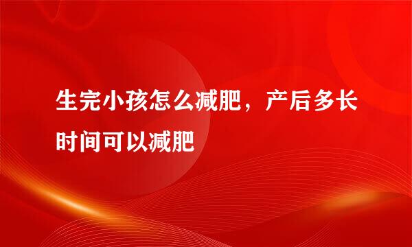 生完小孩怎么减肥，产后多长时间可以减肥