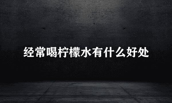 经常喝柠檬水有什么好处