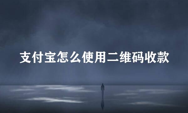 支付宝怎么使用二维码收款