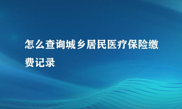 怎么查询城乡居民医疗保险缴费记录