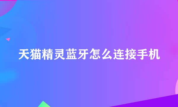 天猫精灵蓝牙怎么连接手机