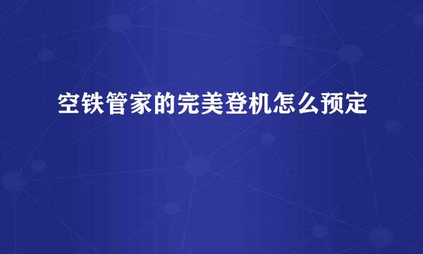 空铁管家的完美登机怎么预定