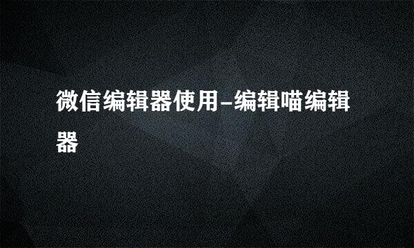 微信编辑器使用-编辑喵编辑器