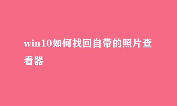 win10如何找回自带的照片查看器
